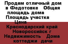 Продам отличный дом в Федотовке › Общая площадь дома ­ 140 › Площадь участка ­ 6 › Цена ­ 4 500 000 - Краснодарский край, Новороссийск г. Недвижимость » Дома, коттеджи, дачи продажа   